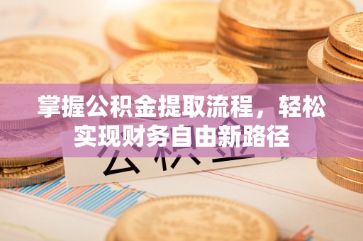尖扎掌握公积金提取流程，轻松实现财务自由新路径