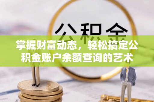 尖扎掌握财富动态，轻松搞定公积金账户余额查询的艺术