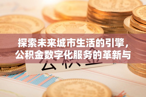 尖扎探索未来城市生活的引擎，公积金数字化服务的革新与实践