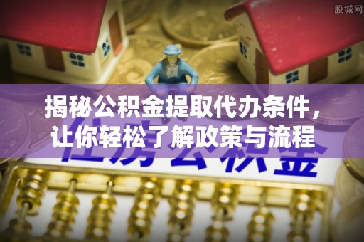 尖扎揭秘公积金提取代办条件，让你轻松了解政策与流程