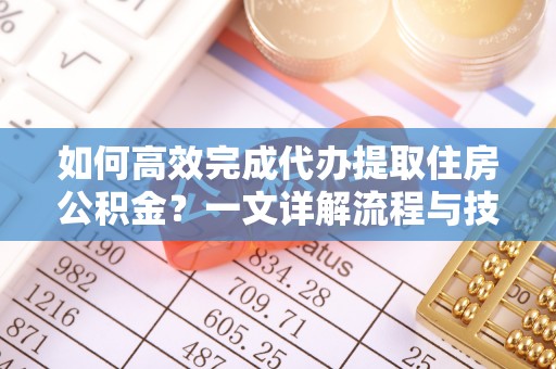 尖扎如何高效完成代办提取住房公积金？一文详解流程与技巧