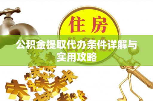 尖扎公积金提取代办条件详解与实用攻略