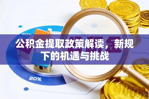 尖扎公积金提取政策解读，新规下的机遇与挑战