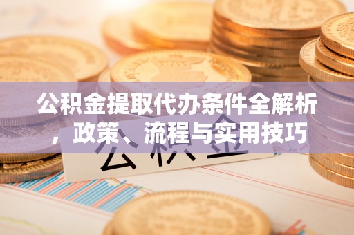 尖扎公积金提取代办条件全解析，政策、流程与实用技巧
