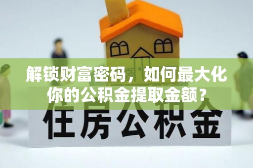 尖扎解锁财富密码，如何最大化你的公积金提取金额？