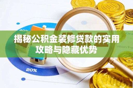 尖扎揭秘公积金装修贷款的实用攻略与隐藏优势