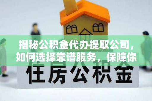 尖扎揭秘公积金代办提取公司，如何选择靠谱服务，保障你的资金安全