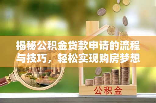尖扎揭秘公积金贷款申请的流程与技巧，轻松实现购房梦想
