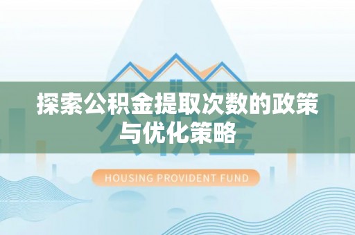 尖扎探索公积金提取次数的政策与优化策略