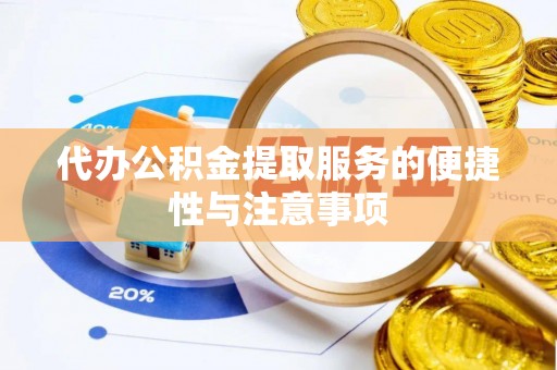 尖扎代办公积金提取服务的便捷性与注意事项