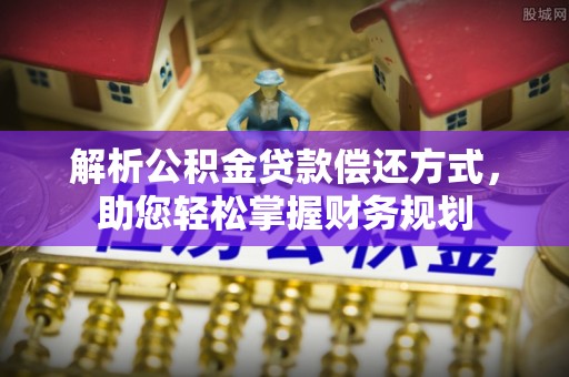 尖扎解析公积金贷款偿还方式，助您轻松掌握财务规划