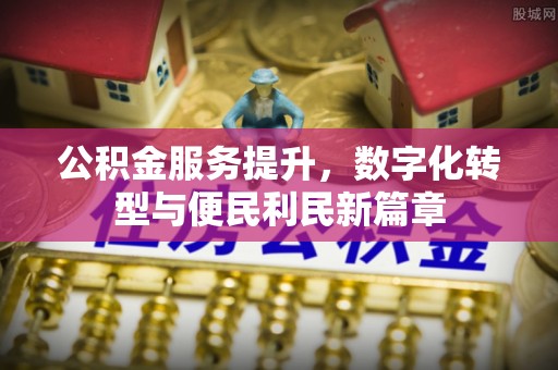 尖扎公积金服务提升，数字化转型与便民利民新篇章