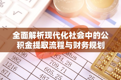 尖扎全面解析现代化社会中的公积金提取流程与财务规划