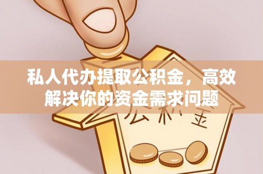 尖扎私人代办提取公积金，高效解决你的资金需求问题