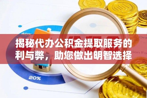 尖扎揭秘代办公积金提取服务的利与弊，助您做出明智选择