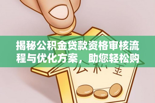 尖扎揭秘公积金贷款资格审核流程与优化方案，助您轻松购房