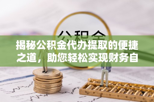 尖扎揭秘公积金代办提取的便捷之道，助您轻松实现财务自由