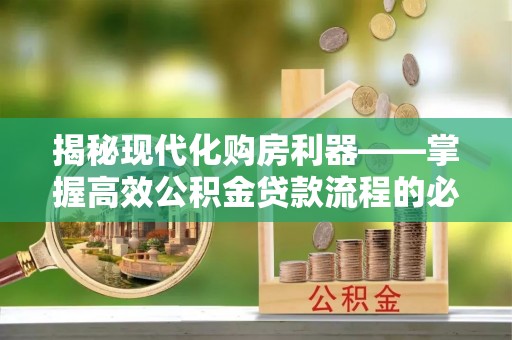 尖扎揭秘现代化购房利器——掌握高效公积金贷款流程的必备指南
