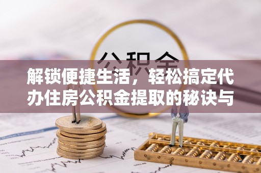 尖扎解锁便捷生活，轻松搞定代办住房公积金提取的秘诀与技巧
