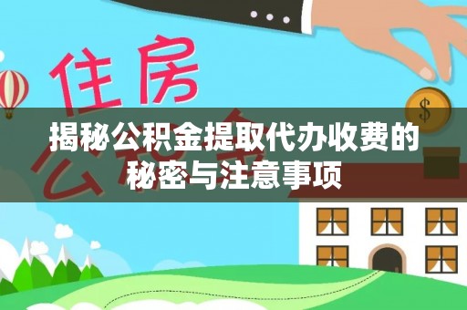 尖扎揭秘公积金提取代办收费的秘密与注意事项