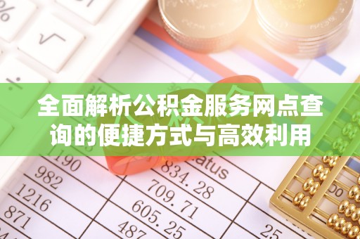 尖扎全面解析公积金服务网点查询的便捷方式与高效利用