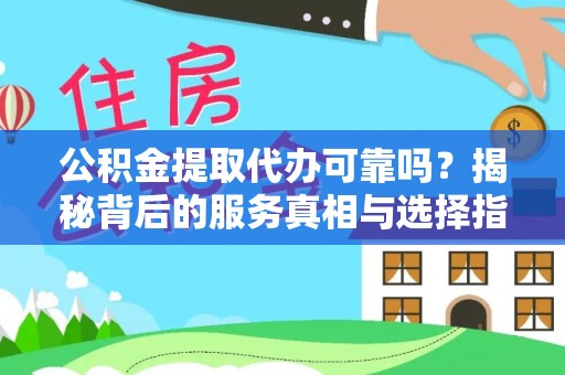 尖扎公积金提取代办可靠吗？揭秘背后的服务真相与选择指南