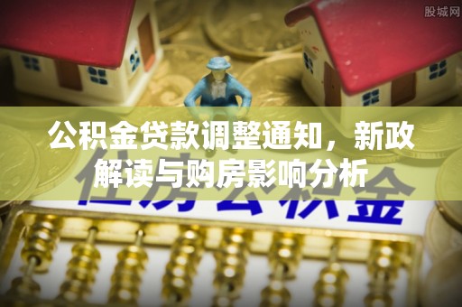 尖扎公积金贷款调整通知，新政解读与购房影响分析