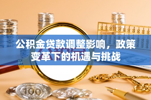 尖扎公积金贷款调整影响，政策变革下的机遇与挑战