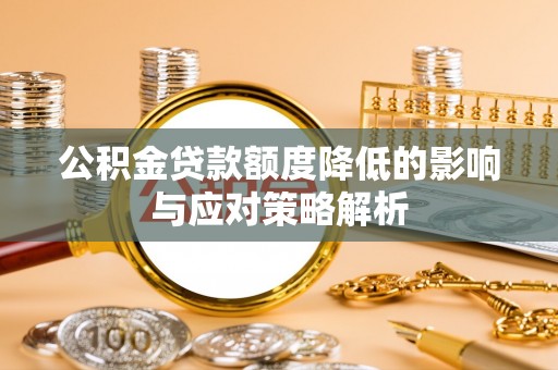 尖扎公积金贷款额度降低的影响与应对策略解析