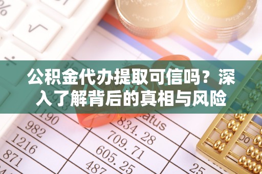 尖扎公积金代办提取可信吗？深入了解背后的真相与风险
