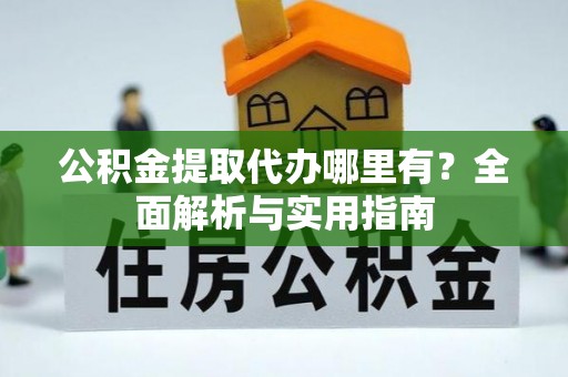 尖扎公积金提取代办哪里有？全面解析与实用指南