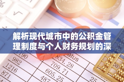 尖扎解析现代城市中的公积金管理制度与个人财务规划的深度关联