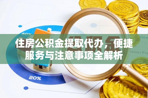 尖扎住房公积金提取代办，便捷服务与注意事项全解析