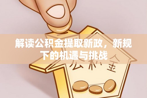 尖扎解读公积金提取新政，新规下的机遇与挑战