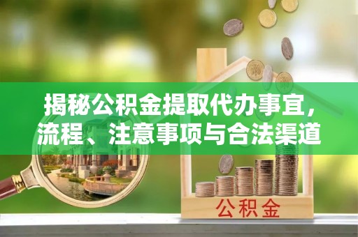 尖扎揭秘公积金提取代办事宜，流程、注意事项与合法渠道