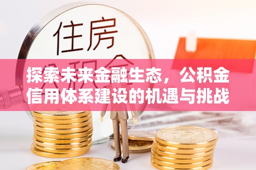 尖扎探索未来金融生态，公积金信用体系建设的机遇与挑战