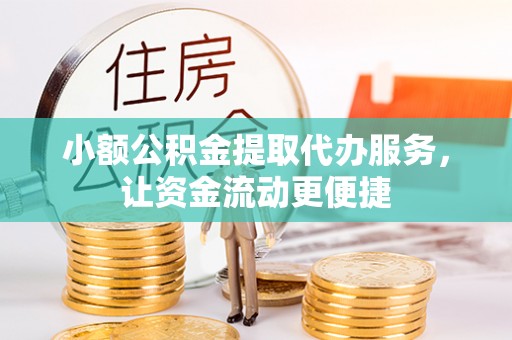 尖扎小额公积金提取代办服务，让资金流动更便捷