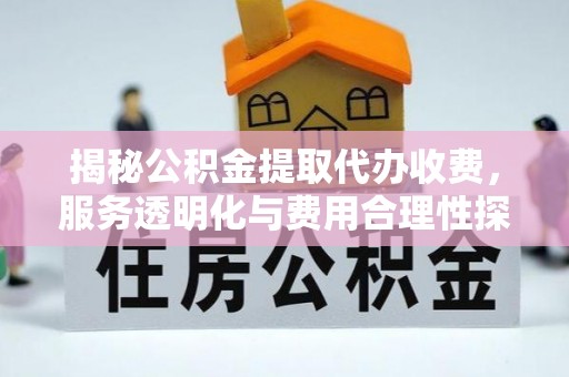 尖扎揭秘公积金提取代办收费，服务透明化与费用合理性探讨