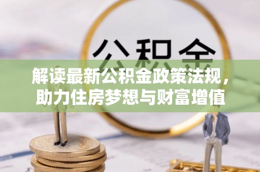 尖扎解读最新公积金政策法规，助力住房梦想与财富增值