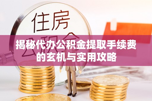 尖扎揭秘代办公积金提取手续费的玄机与实用攻略