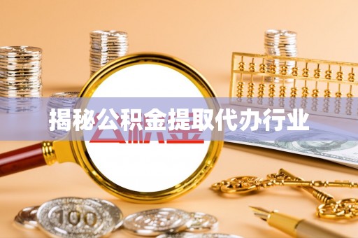 尖扎揭秘公积金提取代办行业