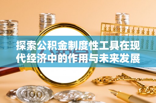 尖扎探索公积金制度性工具在现代经济中的作用与未来发展