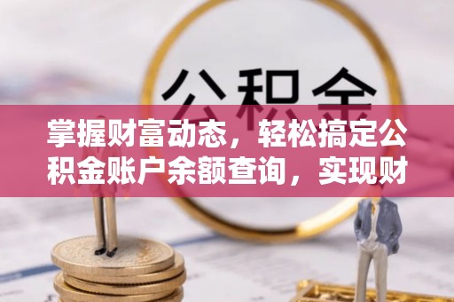 尖扎掌握财富动态，轻松搞定公积金账户余额查询，实现财务自由第一步