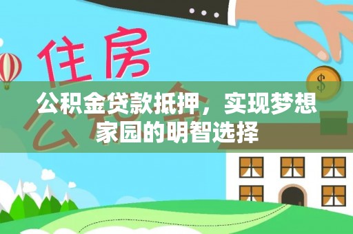 尖扎公积金贷款抵押，实现梦想家园的明智选择