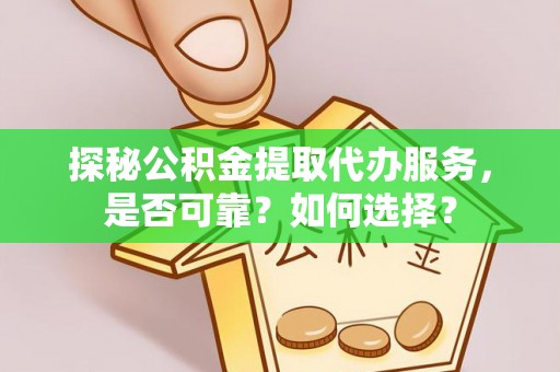尖扎探秘公积金提取代办服务，是否可靠？如何选择？