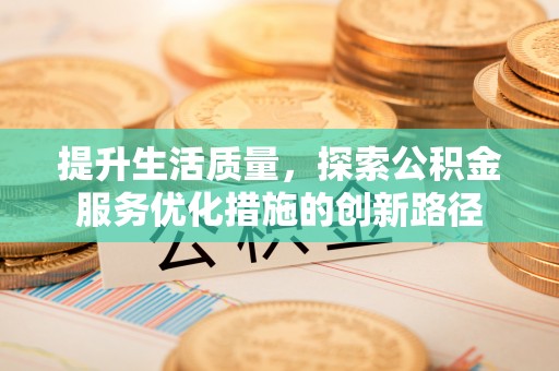 尖扎提升生活质量，探索公积金服务优化措施的创新路径