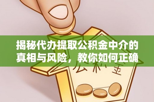 尖扎揭秘代办提取公积金中介的真相与风险，教你如何正确操作