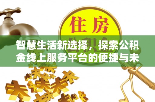 尖扎智慧生活新选择，探索公积金线上服务平台的便捷与未来