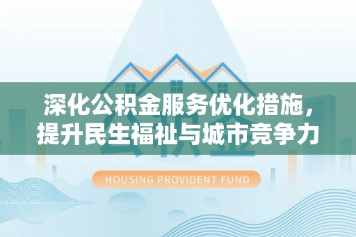 尖扎深化公积金服务优化措施，提升民生福祉与城市竞争力