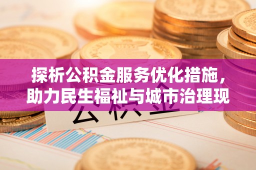 尖扎探析公积金服务优化措施，助力民生福祉与城市治理现代化